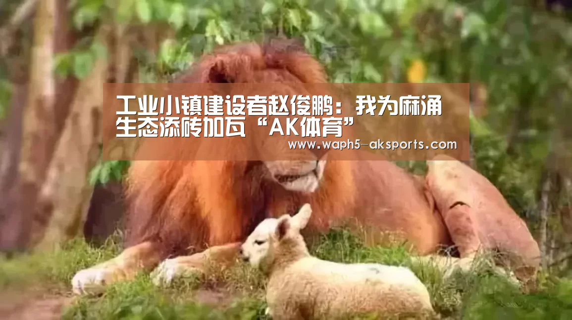 工业小镇建设者赵俊鹏:我为麻涌生态添砖加瓦“AK体育”(图3) AK体育