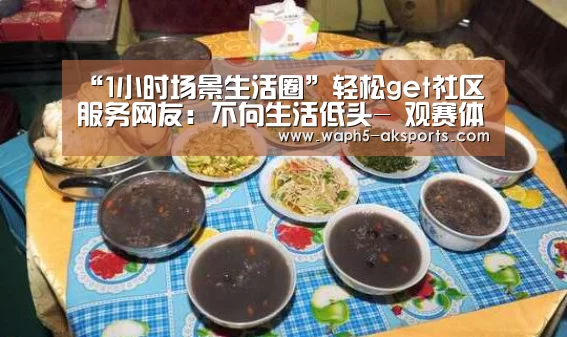 “1小时场景生活圈”轻松get社区服务网友:不向生活低头- 观赛体验(图2) 体育视频